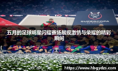 五月的足球明星闪耀赛场展现激情与荣耀的精彩瞬间