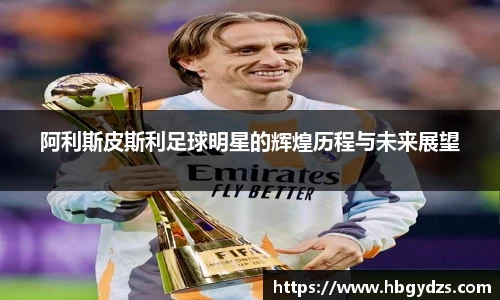 阿利斯皮斯利足球明星的辉煌历程与未来展望